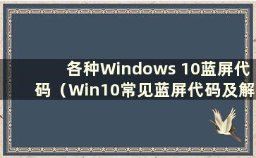 各种Windows 10蓝屏代码（Win10常见蓝屏代码及解决方案）